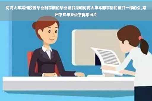 河海大学常州校区毕业时拿到的毕业证书是和河海大学本部拿到的证书一样的么,常州中专毕业证书样本图片