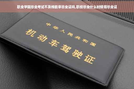 职业学院毕业考试不及格能拿毕业证吗,职校毕业什么时候得毕业证