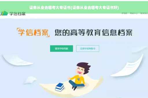 证券从业去哪考大专证书(证券从业去哪考大专证书好)