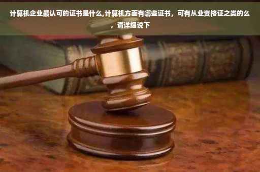 计算机企业最认可的证书是什么,计算机方面有哪些证书,可有从业资格证之类的么,请详细说下 计算机企业最认可的证书是什么,计算机方面有哪些证书,可有从业资格证之类的么,请详细说下