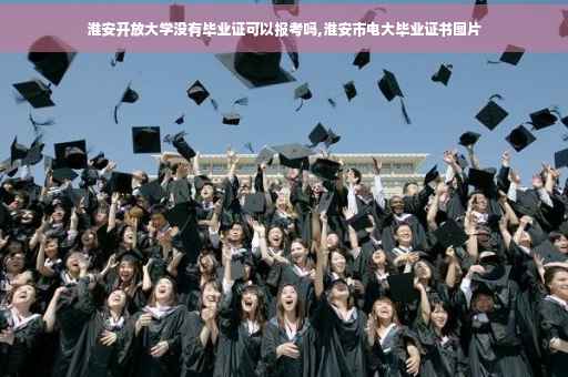淮安开放大学没有毕业证可以报考吗,淮安市电大毕业证书图片