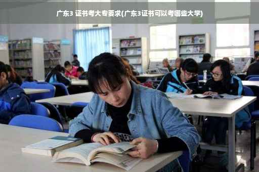 广东3 证书考大专要求(广东3证书可以考哪些大学)