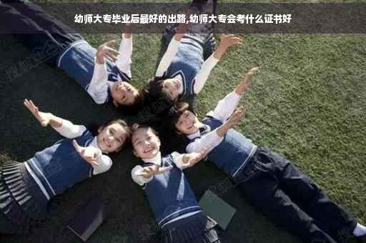 幼师大专毕业后最好的出路,幼师大专会考什么证书好
