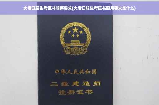 大专口腔生考证书顺序要求(大专口腔生考证书顺序要求是什么)