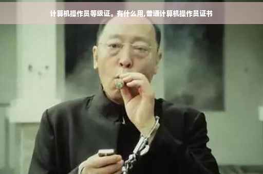 计算机操作员等级证。有什么用,普通计算机操作员证书