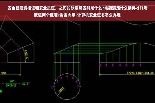 安全管理资格证和安全员证，之间的联系及区别是什么?需要满足什么条件才能考取这两个证呢?谢谢大家-计算机安全证书怎么办理