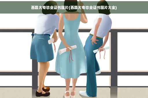 西昌大专毕业证书图片(西昌大专毕业证书图片大全)