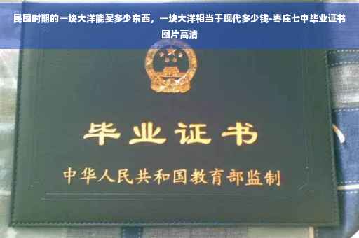 民国时期的一块大洋能买多少东西，一块大洋相当于现代多少钱-枣庄七中毕业证书图片高清