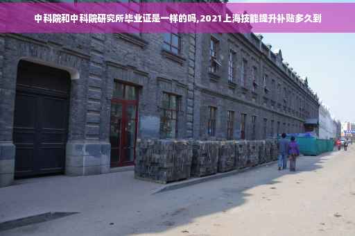 中科院和中科院研究所毕业证是一样的吗,2021上海技能提升补贴多久到