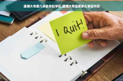 函授大专要几年能拿到学历,函授大专需要多久拿证书呀