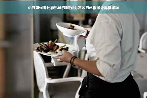 小白如何考计算机证书呢视频,怎么自己报考计算机考级