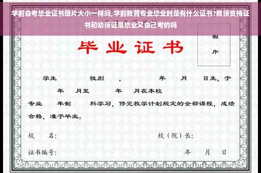 学前自考毕业证书图片大小一样吗,学前教育专业毕业时是有什么证书?教师资格证书和幼师证是毕业又自己考的吗