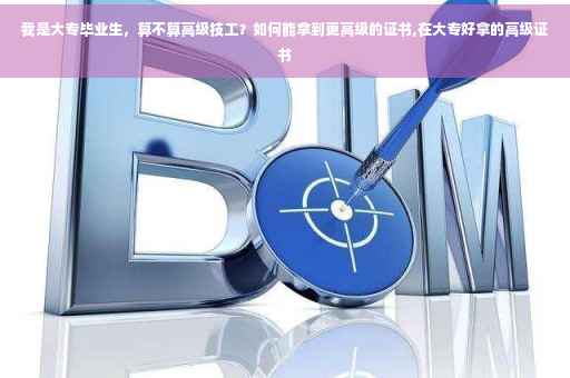 我是大专毕业生，算不算高级技工？如何能拿到更高级的证书,在大专好拿的高级证书