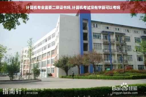 计算机专业需要二级证书吗,计算机考试没有学籍可以考吗