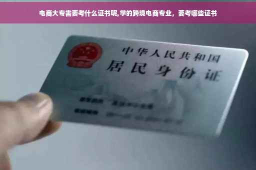 电商大专需要考什么证书呢,学的跨境电商专业，要考哪些证书