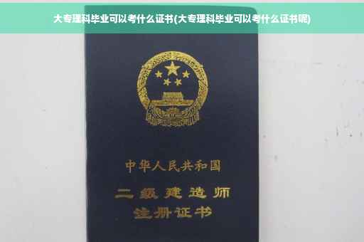 大专理科毕业可以考什么证书(大专理科毕业可以考什么证书呢)