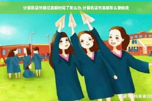 计算机证书错过直邮时间了怎么办,计算机证书直邮怎么查物流