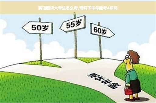 英语四级大专生怎么考,专科下半年能考4级吗