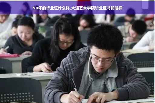 90年的毕业证什么样,大连艺术学院毕业证书长啥样