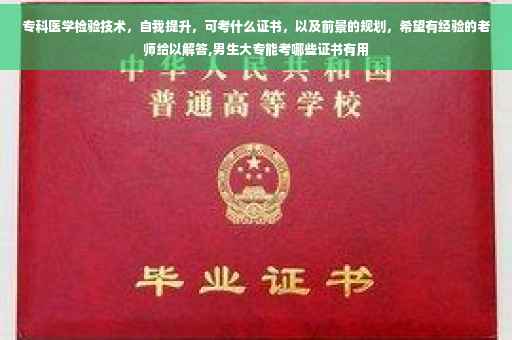 专科医学检验技术，自我提升，可考什么证书，以及前景的规划，希望有经验的老师给以解答,男生大专能考哪些证书有用