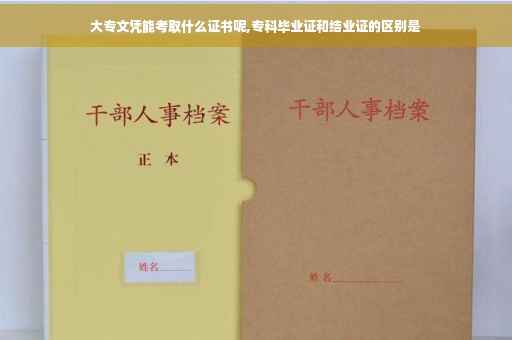 大专文凭能考取什么证书呢,专科毕业证和结业证的区别是