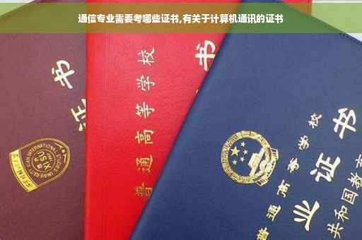 通信专业需要考哪些证书,有关于计算机通讯的证书 通信专业需要考哪些证书,有关于计算机通讯的证书