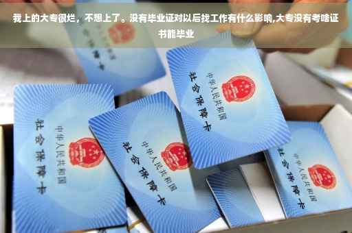 我上的大专很烂，不想上了。没有毕业证对以后找工作有什么影响,大专没有考啥证书能毕业