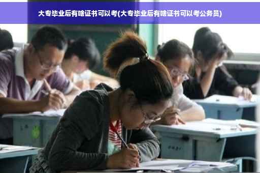 大专毕业后有啥证书可以考(大专毕业后有啥证书可以考公务员)