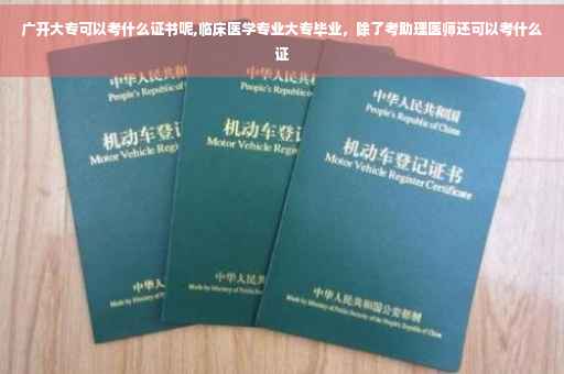 广开大专可以考什么证书呢,临床医学专业大专毕业，除了考助理医师还可以考什么证