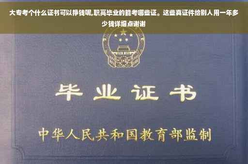 大专考个什么证书可以挣钱呢,职高毕业的能考哪些证。这些真证件给别人用一年多少钱详细点谢谢