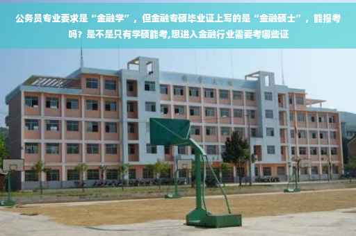 公务员专业要求是“金融学”，但金融专硕毕业证上写的是“金融硕士”，能报考吗？是不是只有学硕能考,想进入金融行业需要考哪些证
