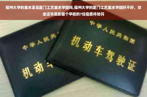 福州大学的美术系是厦门工艺美术学院吗,福州大学的厦门工艺美术学院好不好，毕业证书是发哪个学校的?住宿条件如何