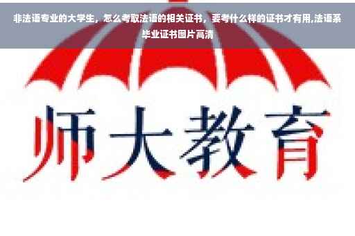 非法语专业的大学生，怎么考取法语的相关证书，要考什么样的证书才有用,法语系毕业证书图片高清
