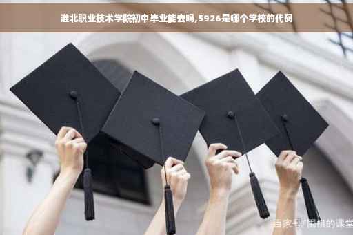 淮北职业技术学院初中毕业能去吗,5926是哪个学校的代码