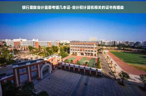 银行里做会计需要考哪几本证-会计和计算机相关的证书有哪些