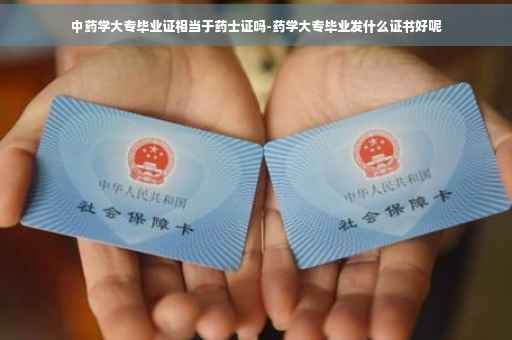 中药学大专毕业证相当于药士证吗-药学大专毕业发什么证书好呢