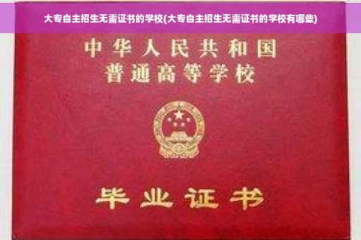 大专自主招生无需证书的学校(大专自主招生无需证书的学校有哪些)