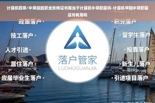 计算机四级/中级技能职业资格证书相当于计算机中级职称吗-计算机学院中级职称证书有用吗