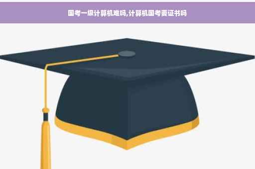 国考一级计算机难吗,计算机国考要证书吗