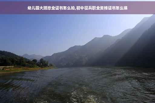 幼儿园大班毕业证书怎么拍,初中征兵职业资格证书怎么填