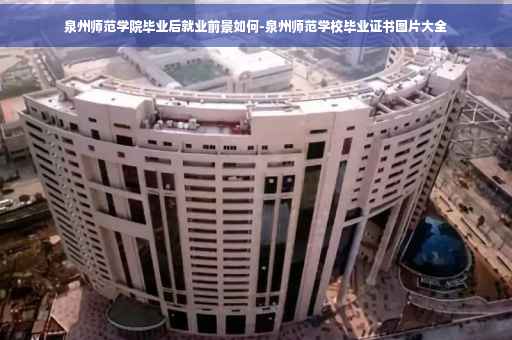 泉州师范学院毕业后就业前景如何-泉州师范学校毕业证书图片大全