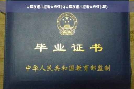中医在哪儿报考大专证书(中医在哪儿报考大专证书呢) 中医在哪儿报考大专证书(中医在哪儿报考大专证书呢)