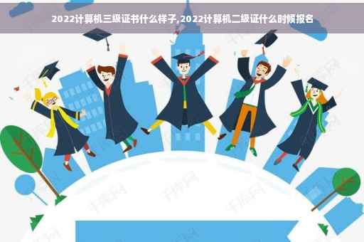 2022计算机三级证书什么样子,2022计算机二级证什么时候报名