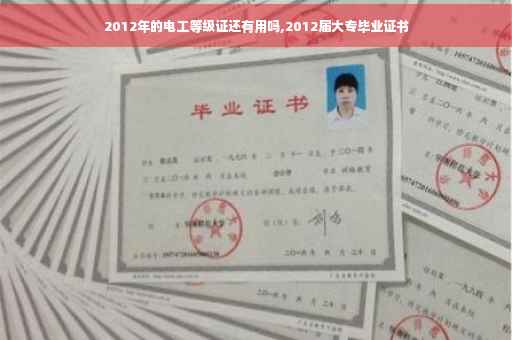 2012年的电工等级证还有用吗,2012届大专毕业证书