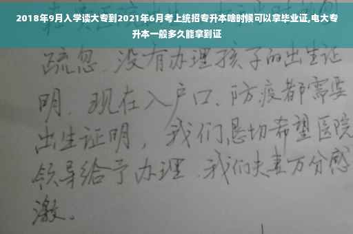 2018年9月入学读大专到2021年6月考上统招专升本啥时候可以拿毕业证,电大专升本一般多久能拿到证