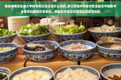 谁知道南京东南大学的专科毕业证是什么样的,浙江师范大学金华职业技术学院教学点是专科院校还是本科，拿到的毕业证书是本科还是专科的