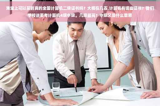 淘宝上可以买到真的全国计算机二级证书吗？大概在几百,计算机有哪些证书？我们学校说要考计算机4级中级。几级最高？中级又是什么意思