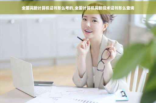 全国高新计算机证书怎么考的,全国计算机高新技术证书怎么查询