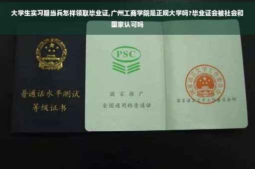 大学生实习期当兵怎样领取毕业证,广州工商学院是正规大学吗?毕业证会被社会和国家认可吗