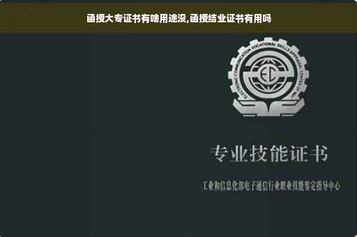 函授大专证书有啥用途没,函授结业证书有用吗